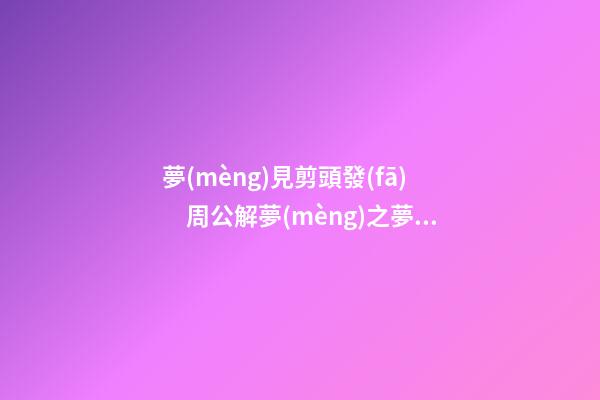 夢(mèng)見剪頭發(fā)　周公解夢(mèng)之夢(mèng)到剪頭發(fā)
